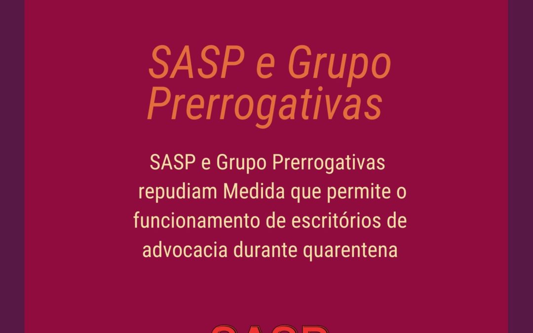 SASP e grupo prerrogativas repudiam Medida que permite o funcionamento de escritórios de advocacia durante quarentena