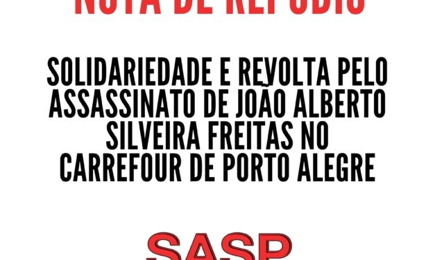 NOTA DO SASP DE SOLIDARIEDADE E REVOLTA PELO ASSASSINATO DE JOÃO ALBERTO SILVEIRA FREITAS NO CARREFOUR DE PORTO ALEGRE