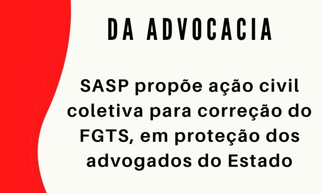 SASP propõe ação civil coletiva para correção do FGTS, em proteção dos advogados do Estado